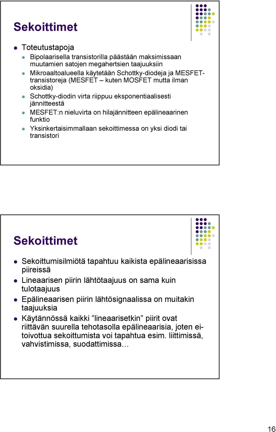 yksi diodi tai transistori Sekoittimet Sekoittumisilmiötä tapahtuu kaikista epälineaarisissa piireissä Lineaarisen piirin lähtötaajuus on sama kuin tulotaajuus Epälineaarisen piirin lähtösignaalissa