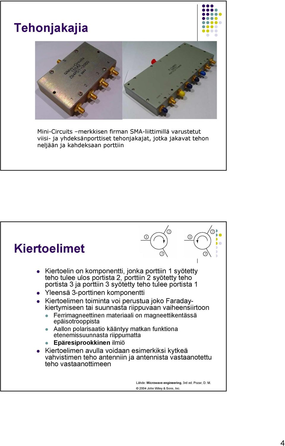 toiminta voi perustua joko Faradaykiertymiseen tai suunnasta riippuvaan vaiheensiirtoon Ferrimagneettinen materiaali on magneettikentässä epäisotrooppista Aallon polarisaatio kääntyy matkan funktiona