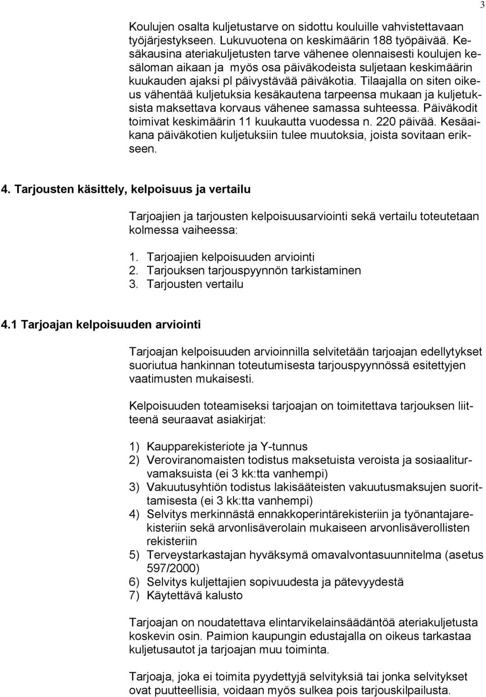 Tilaajalla on siten oikeus vähentää kuljetuksia kesäkautena tarpeensa mukaan ja kuljetuksista maksettava korvaus vähenee samassa suhteessa. Päiväkodit toimivat keskimäärin 11 kuukautta vuodessa n.