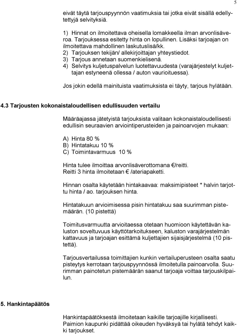 4) Selvitys kuljetuspalvelun luotettavuudesta (varajärjestelyt kuljettajan estyneenä ollessa / auton vaurioituessa). Jos jokin edellä mainituista vaatimuksista ei täyty, tarjous hylätään. 4.