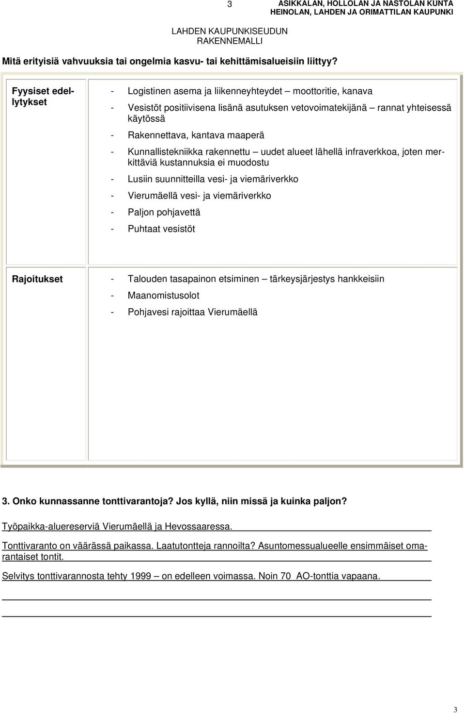 - Kunnallistekniikka rakennettu uudet alueet lähellä infraverkkoa, joten merkittäviä kustannuksia ei muodostu - Lusiin suunnitteilla vesi- ja viemäriverkko - Vierumäellä vesi- ja viemäriverkko -