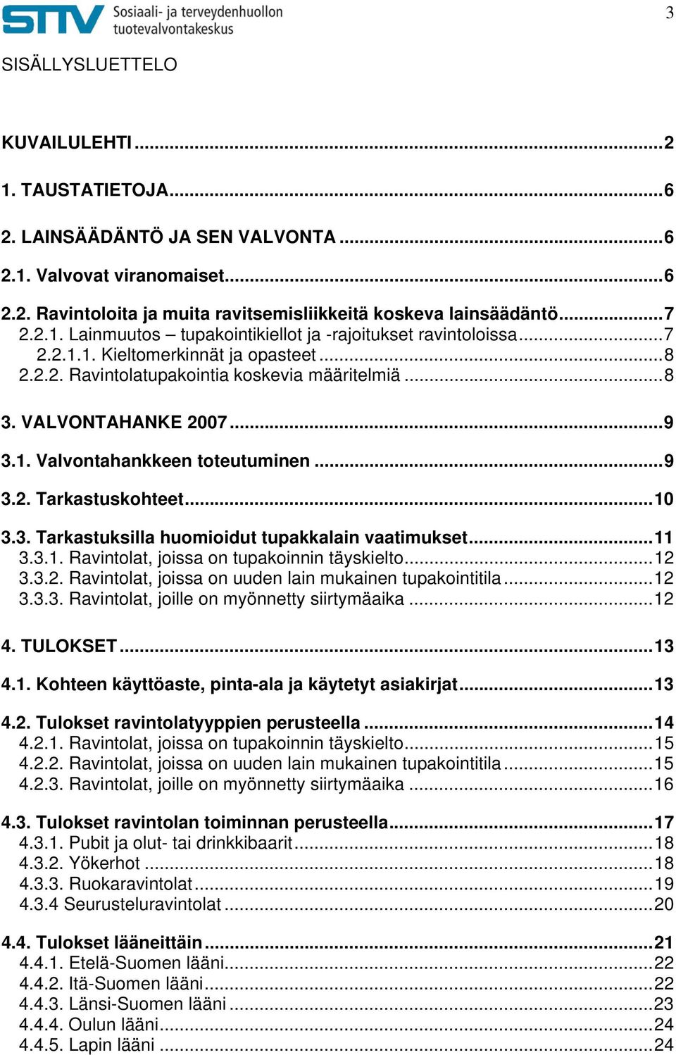 ..11 3.3.1. Ravintolat, joissa on tupakoinnin täyskielto...12 3.3.2. Ravintolat, joissa on uuden lain mukainen tupakointitila...12 3.3.3. Ravintolat, joille on myönnetty siirtymäaika...12 4. TULOKSET.