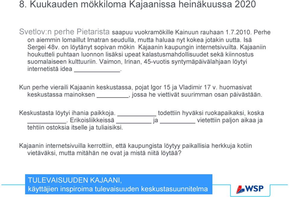 Kajaaniin houkutteli puhtaan luonnon lisäksi upeat kalastusmahdollisuudet sekä kiinnostus suomalaiseen kulttuuriin. Vaimon, Irinan, 45-vuotis syntymäpäivälahjaan löytyi internetistä idea.