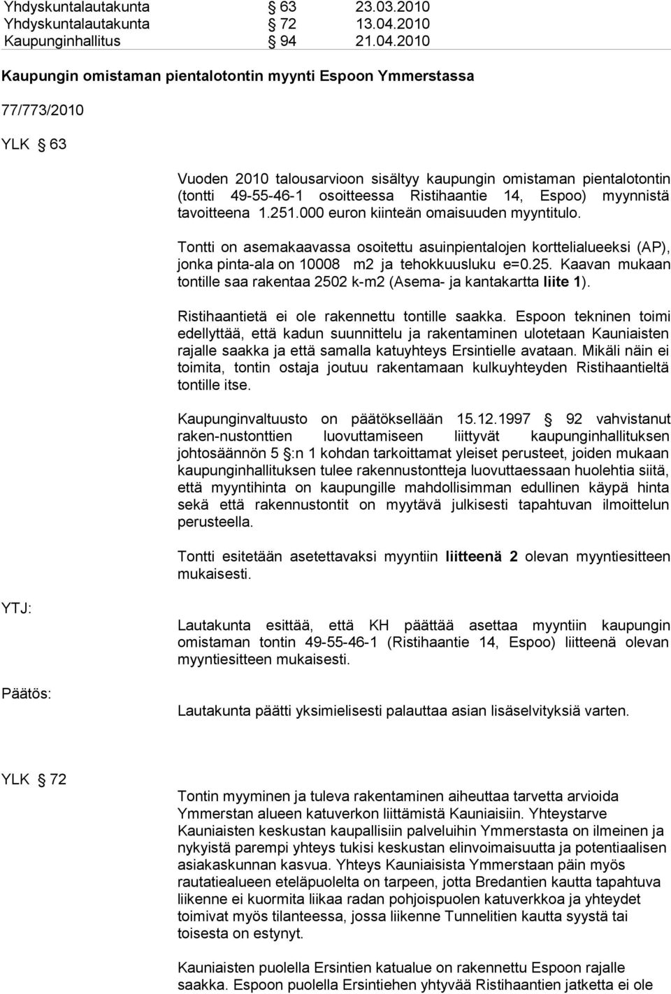 Ristihaantie, Espoo) myynnistä tavoitteena..000 euron iinteän omaisuuden myyntitulo. Tontti on asemaaavassa osoitettu asuinpientalojen orttelialueesi (AP), jona pinta-ala on 000 m ja tehouusluu e=0.