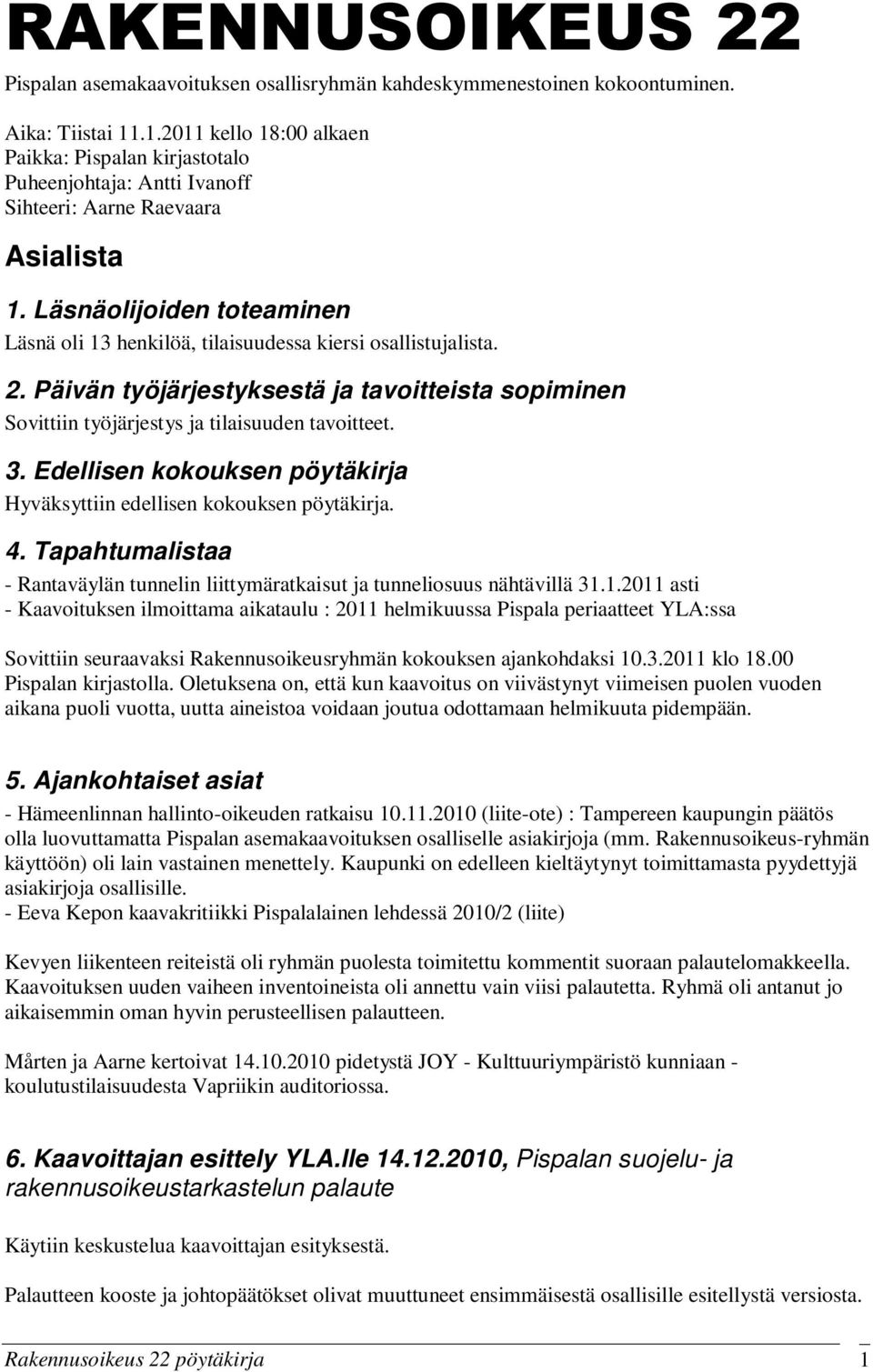 Läsnäolijoiden toteaminen Läsnä oli 13 henkilöä, tilaisuudessa kiersi osallistujalista. 2. Päivän työjärjestyksestä ja tavoitteista sopiminen Sovittiin työjärjestys ja tilaisuuden tavoitteet. 3.