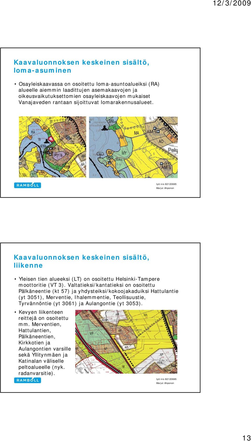 Valtatieksi/kantatieksi on osoitettu Pälkäneentie (kt 57) ja yhdysteiksi/kokoojakaduiksi Hattulantie (yt 3051), Merventie, Ihalemmentie, Teollisuustie, Tyrvännöntie (yt 3061)