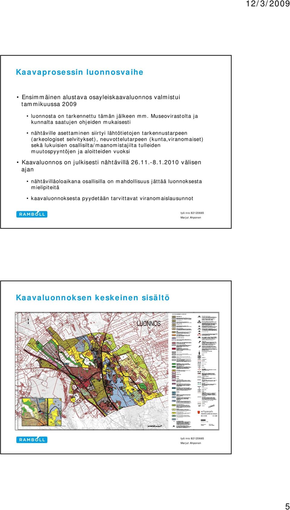 (kunta,viranomaiset) sekä lukuisien osallisilta/maanomistajilta tulleiden muutospyyntöjen ja aloitteiden vuoksi Kaavaluonnos on julkisesti nähtävillä 26.11