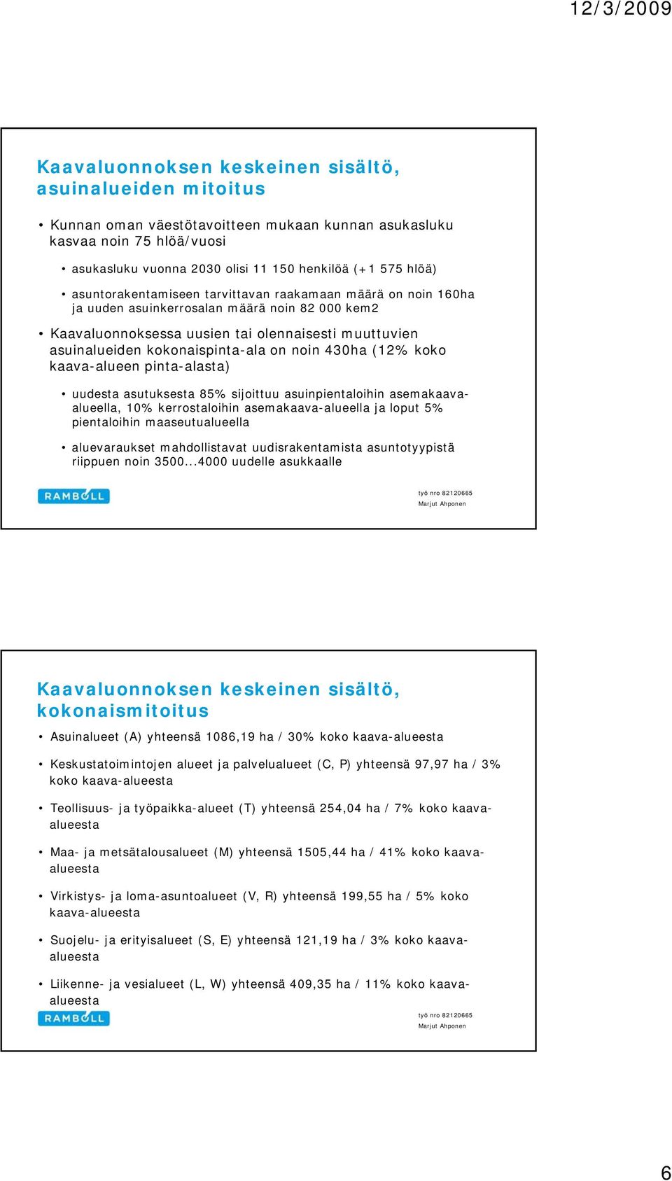 pinta-alasta) uudesta asutuksesta 85% sijoittuu asuinpientaloihin asemakaava- alueella, 10% kerrostaloihin asemakaava-alueella ja loput 5% pientaloihin maaseutualueella aluevaraukset mahdollistavat