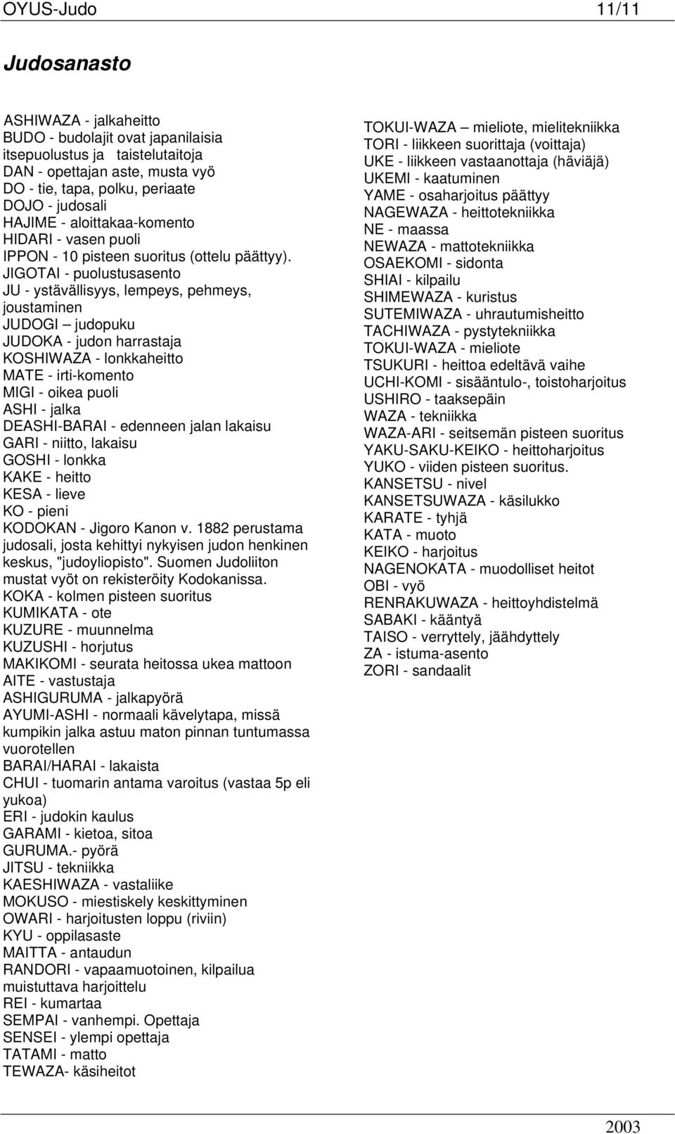 JIGOTAI - puolustusasento JU - ystävällisyys, lempeys, pehmeys, joustaminen JUDOGI judopuku JUDOKA - judon harrastaja KOSHIWAZA - lonkkaheitto MATE - irti-komento MIGI - oikea puoli ASHI - jalka