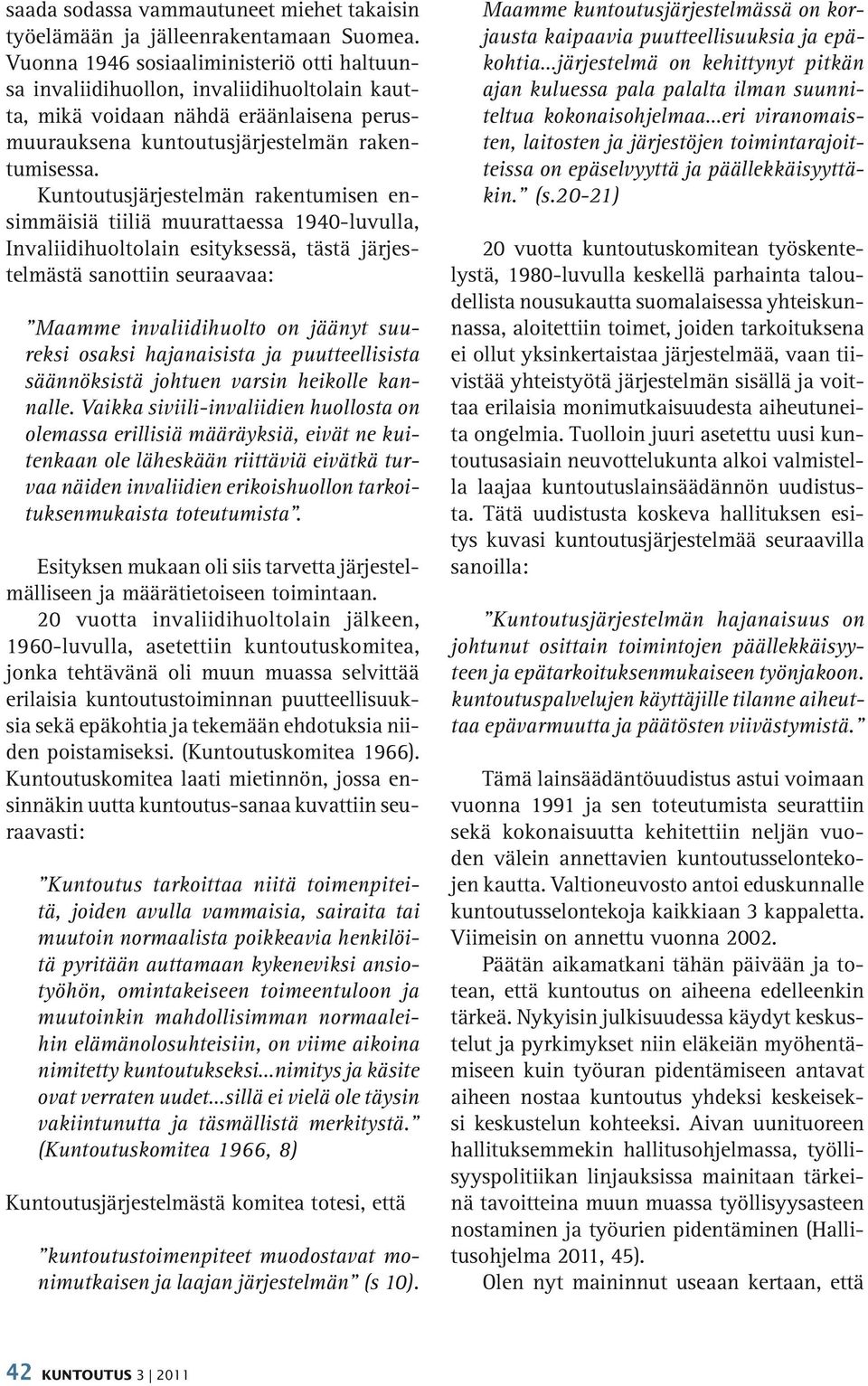 Kuntoutusjärjestelmän rakentumisen ensimmäisiä tiiliä muurattaessa 1940-luvulla, Invaliidihuoltolain esityksessä, tästä järjestelmästä sanottiin seuraavaa: Maamme invaliidihuolto on jäänyt suureksi