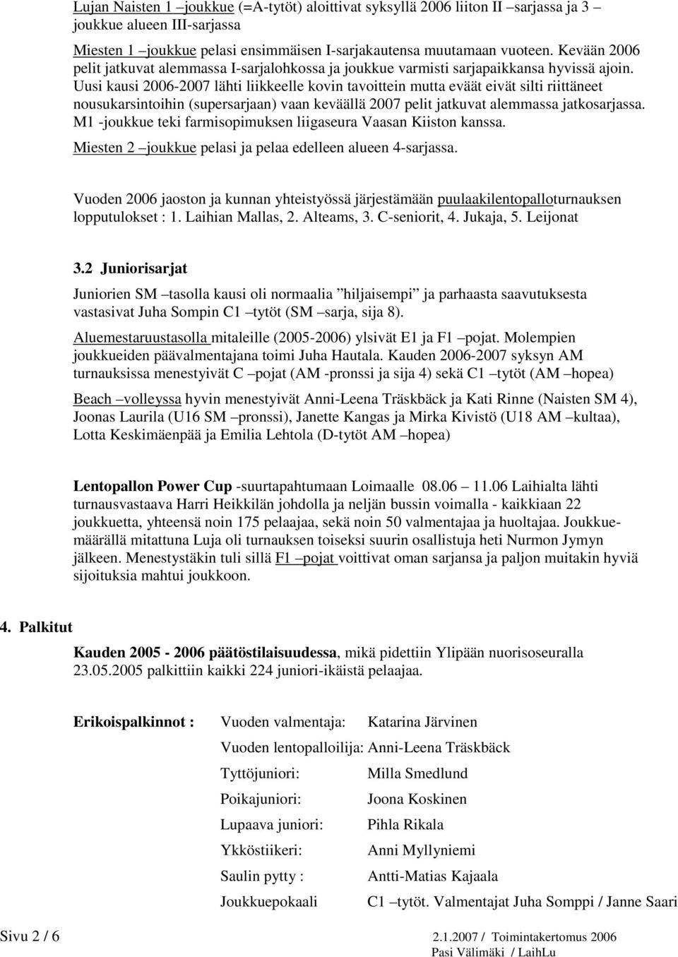 Uusi kausi 2006-2007 lähti liikkeelle kovin tavoittein mutta eväät eivät silti riittäneet nousukarsintoihin (supersarjaan) vaan keväällä 2007 pelit jatkuvat alemmassa jatkosarjassa.