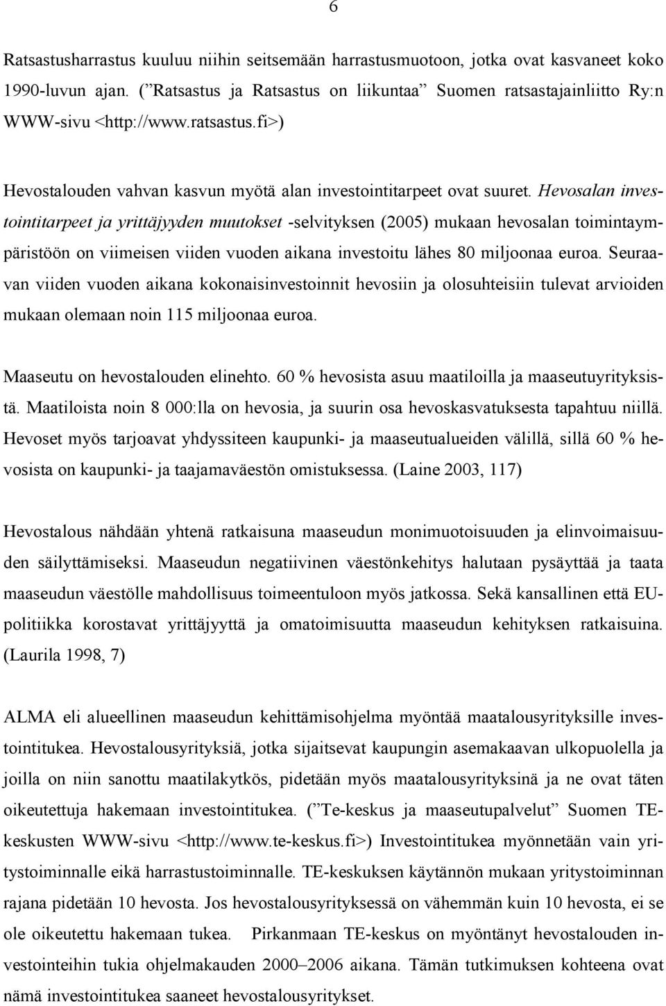 Hevosalan investointitarpeet ja yrittäjyyden muutokset -selvityksen (2005) mukaan hevosalan toimintaympäristöön on viimeisen viiden vuoden aikana investoitu lähes 80 miljoonaa euroa.