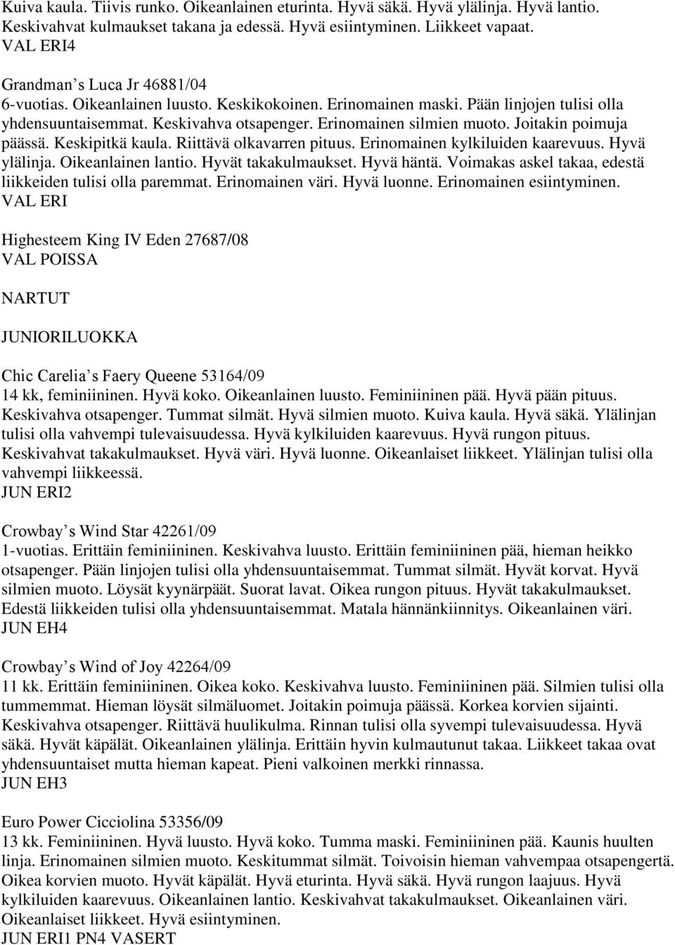 Joitakin poimuja päässä. Keskipitkä kaula. Riittävä olkavarren pituus. Erinomainen kylkiluiden kaarevuus. Hyvä ylälinja. Oikeanlainen lantio. Hyvät takakulmaukset. Hyvä häntä.