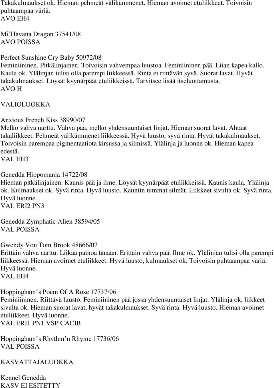 Löysät kyynärpäät etuliikkeissä. Tarvitsee lisää itseluottamusta. AVO H VALIOLUOKKA Anxious French Kiss 38990/07 Melko vahva narttu. Vahva pää, melko yhdensuuntaiset linjat. Hieman suorat lavat.