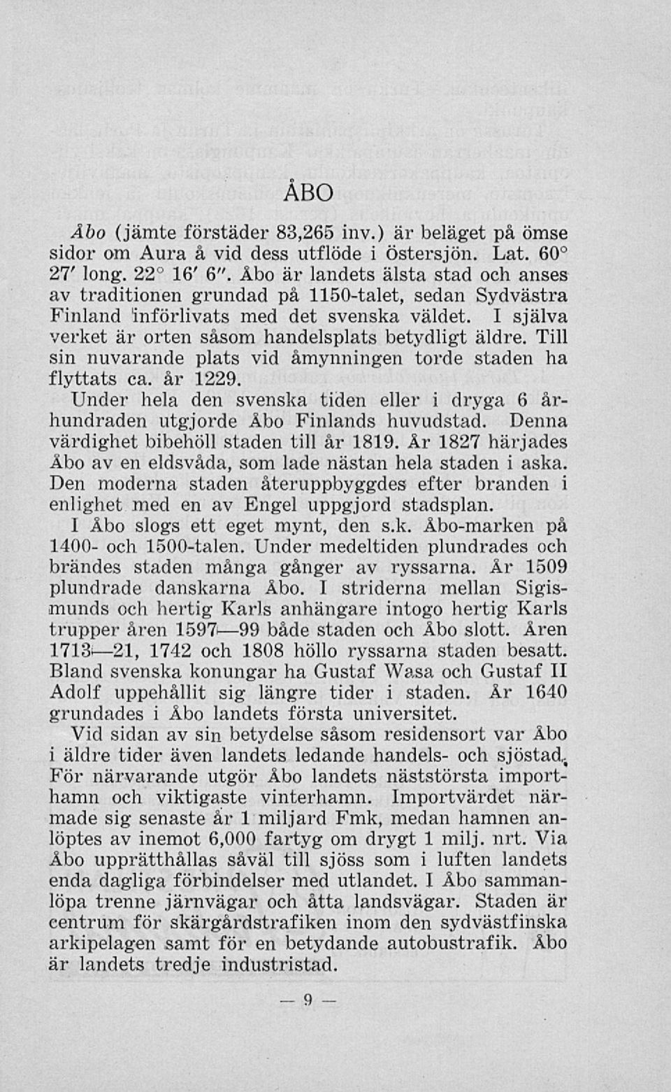 Till sin nuvarande plats vid åmynningen torde staden ha flyttats ca. år 1229. Under hela den svenska tiden eller i dryga 6 århundraden utgjorde Åbo Finlands huvudstad.