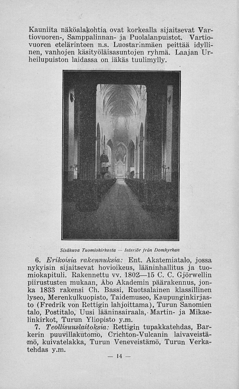 Akatemiatalo, jossa nykyisin sijaitsevat hovioikeus, lääninhallitus ja tuomiokapituli. Rakennettu vv. 1802»15 G. C. Gjörwellin piirustusten mukaan, Åbo Akademin päärakennus, jonka 1833 rakensi Ch.