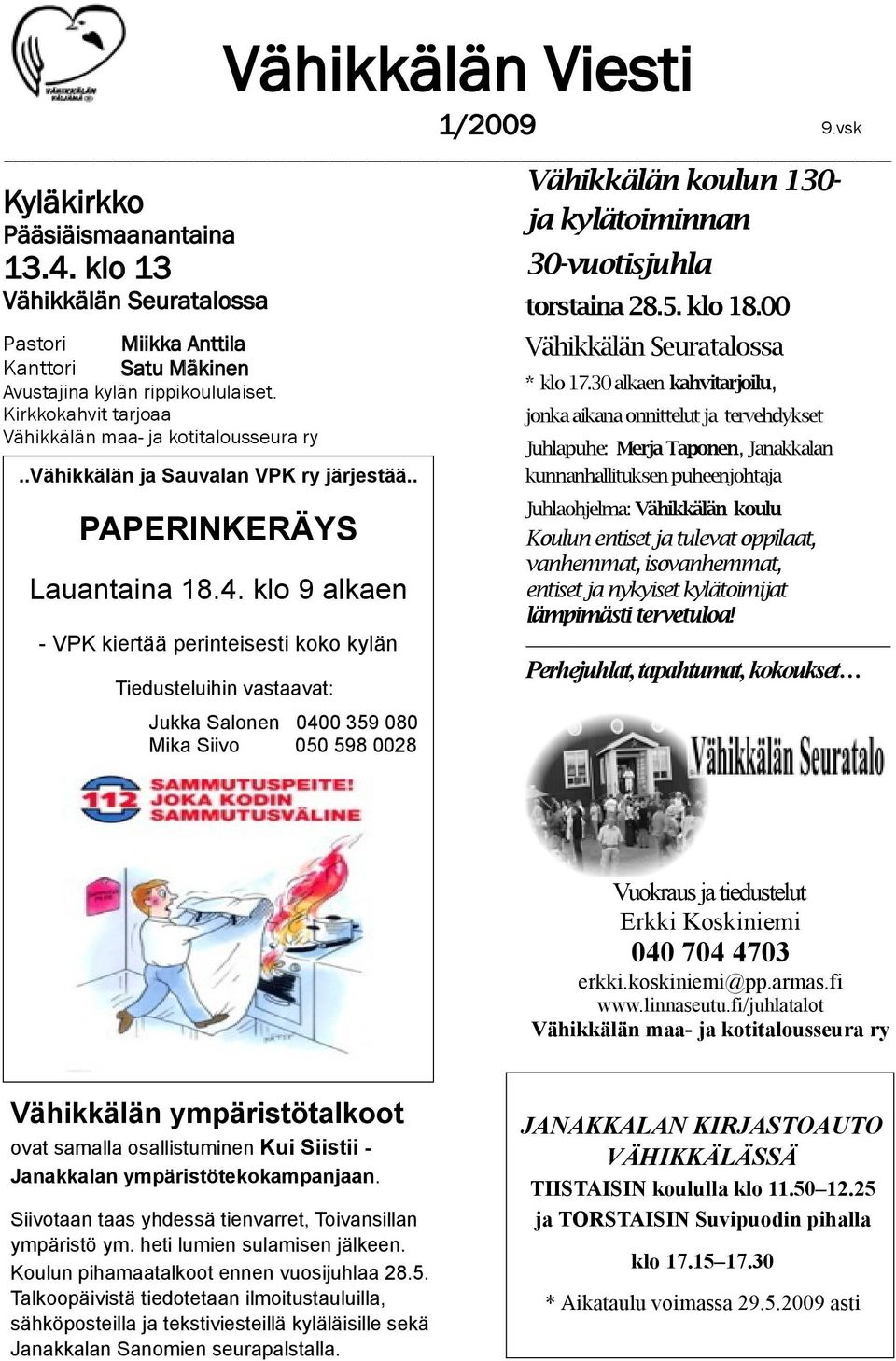 klo 9 alkaen - VPK kiertää perinteisesti koko kylän Tiedusteluihin vastaavat: Jukka Salonen 0400 359 080 Mika Siivo 050 598 0028 Vähikkälän koulun 130- ja kylätoiminnan 30-vuotisjuhla torstaina 28.5. klo 18.