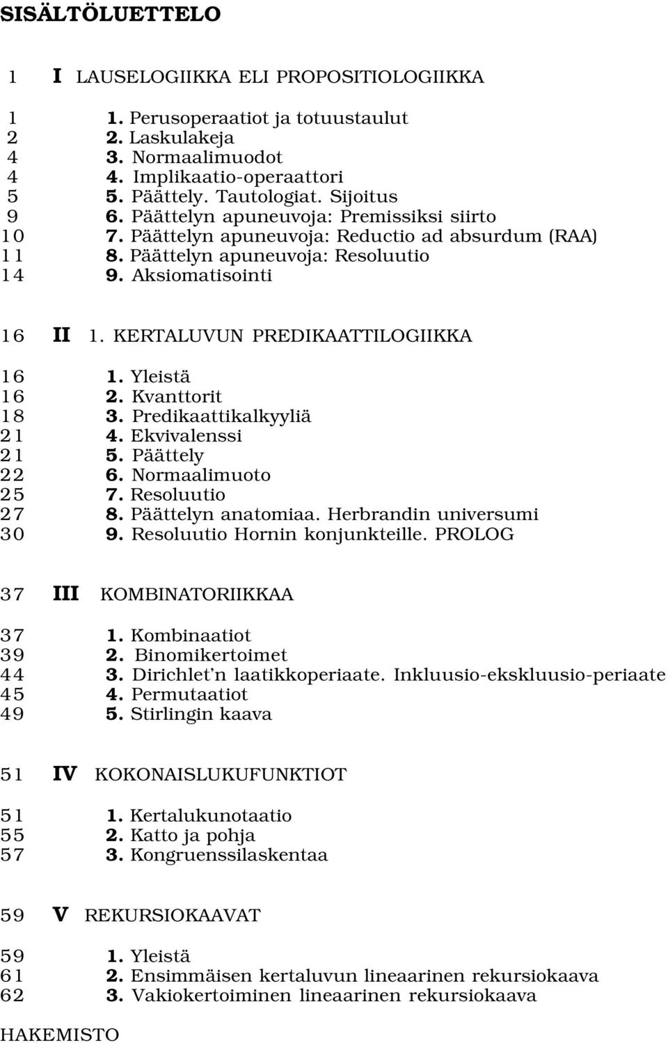 KERTALUVUN PREDIKAATTILOGIIKKA 16 1. Yleistä 16 2. Kvanttorit 18 3. Predikaattikalkyyliä 21 4. Ekvivalenssi 21 5. Päättely 22 6. Normaalimuoto 25 7. Resoluutio 27 8. Päättelyn anatomiaa.