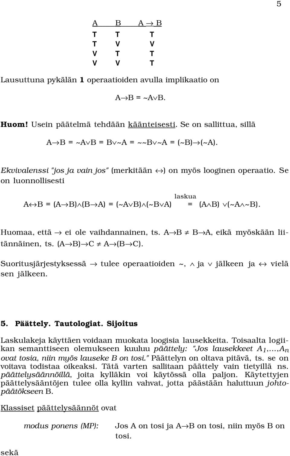 Se on luonnollisesti A B = (A B) (B A) = (~A B) (~B A) laskua = (A B) (~A ~B). Huomaa, että ei ole vaihdannainen, ts. A B B A, eikä myöskään liitännäinen, ts. (A B) C A (B C).