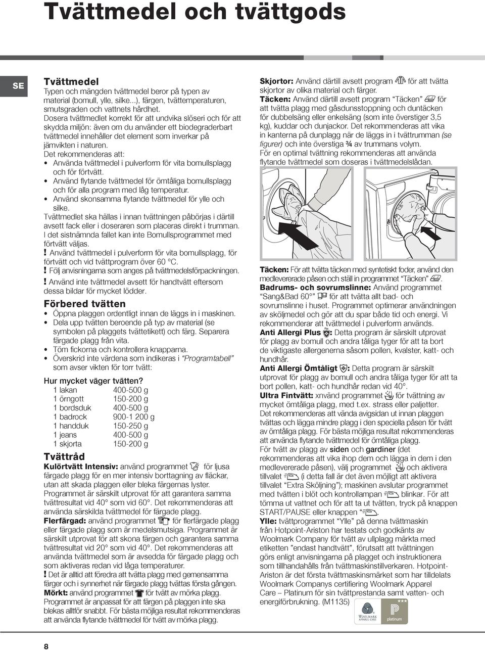 Det rekommenderas att: Använda tvättmedel i pulverform för vita bomullsplagg och för förtvätt. Använd flytande tvättmedel för ömtåliga bomullsplagg och för alla program med låg temperatur.