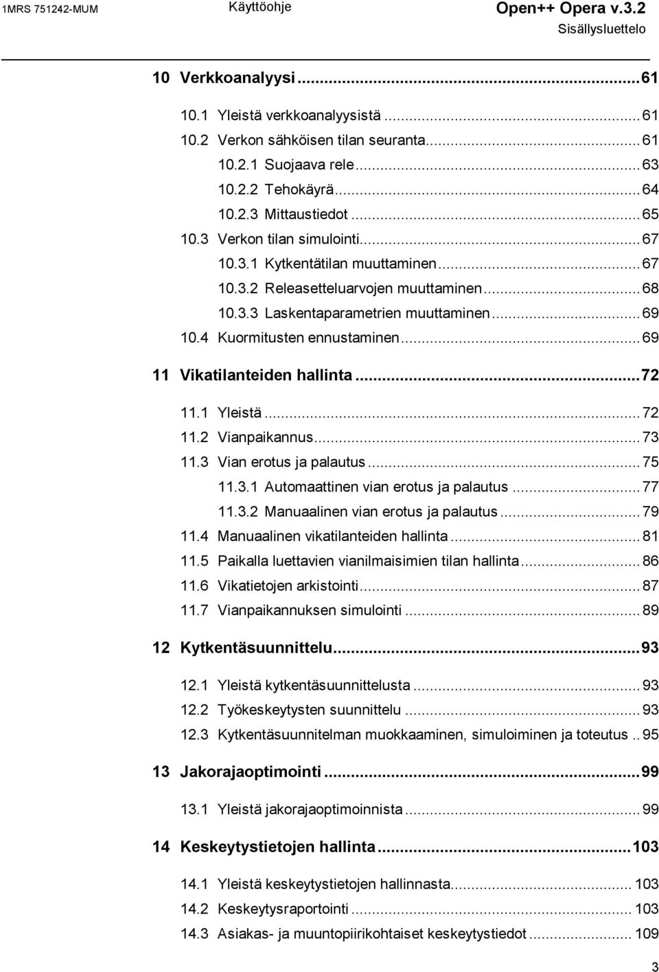 4 Kuormitusten ennustaminen...69 11 Vikatilanteiden hallinta...72 11.1 Yleistä...72 11.2 Vianpaikannus...73 11.3 Vian erotus ja palautus...75 11.3.1 Automaattinen vian erotus ja palautus...77 11.3.2 Manuaalinen vian erotus ja palautus.