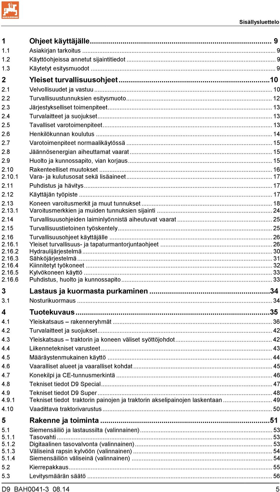 .. 14 2.7 Varotoimenpiteet normaalikäytössä... 15 2.8 Jäännösenergian aiheuttamat vaarat... 15 2.9 Huolto ja kunnossapito, vian korjaus... 15 2.10 Rakenteelliset muutokset... 16 2.10.1 Vara- ja kulutusosat sekä lisäaineet.