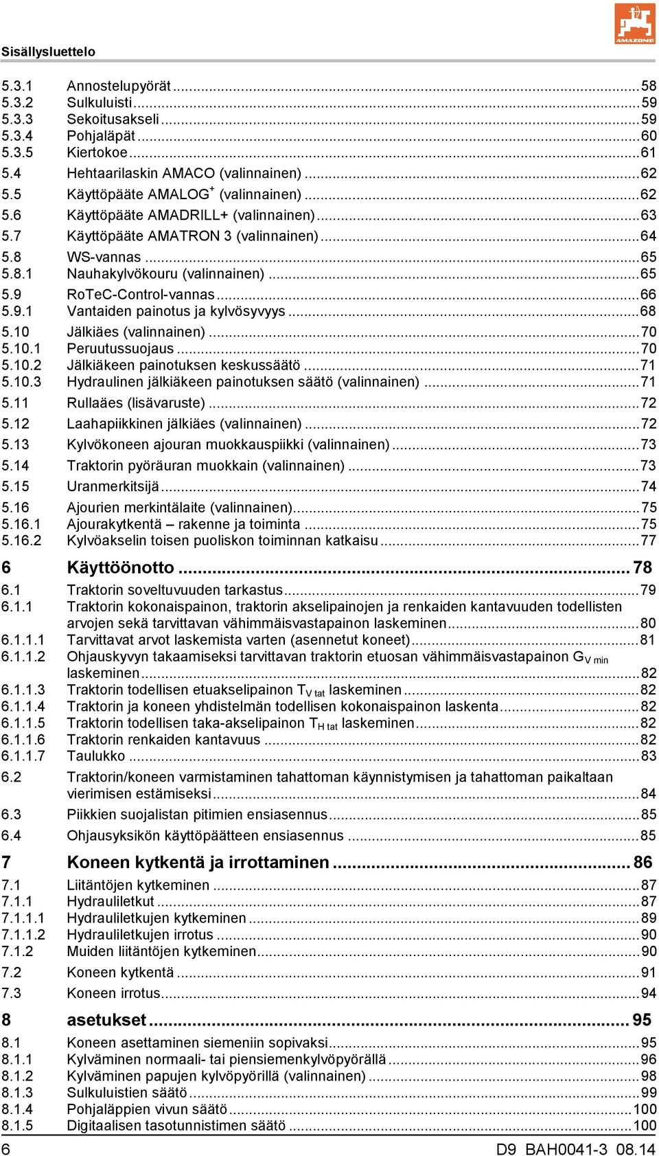 .. 66 5.9.1 Vantaiden painotus ja kylvösyvyys... 68 5.10 Jälkiäes (valinnainen)... 70 5.10.1 Peruutussuojaus... 70 5.10.2 Jälkiäkeen painotuksen keskussäätö... 71 5.10.3 Hydraulinen jälkiäkeen painotuksen säätö (valinnainen).