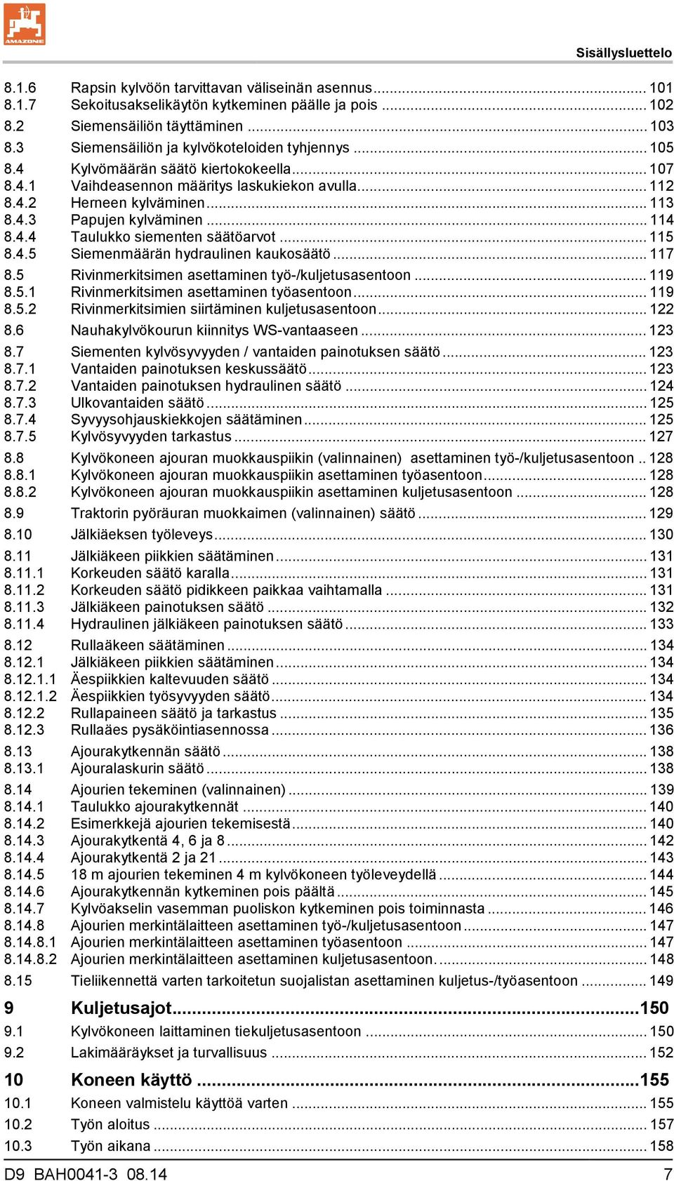 .. 114 8.4.4 Taulukko siementen säätöarvot... 115 8.4.5 Siemenmäärän hydraulinen kaukosäätö... 117 8.5 Rivinmerkitsimen asettaminen työ-/kuljetusasentoon... 119 8.5.1 Rivinmerkitsimen asettaminen työasentoon.