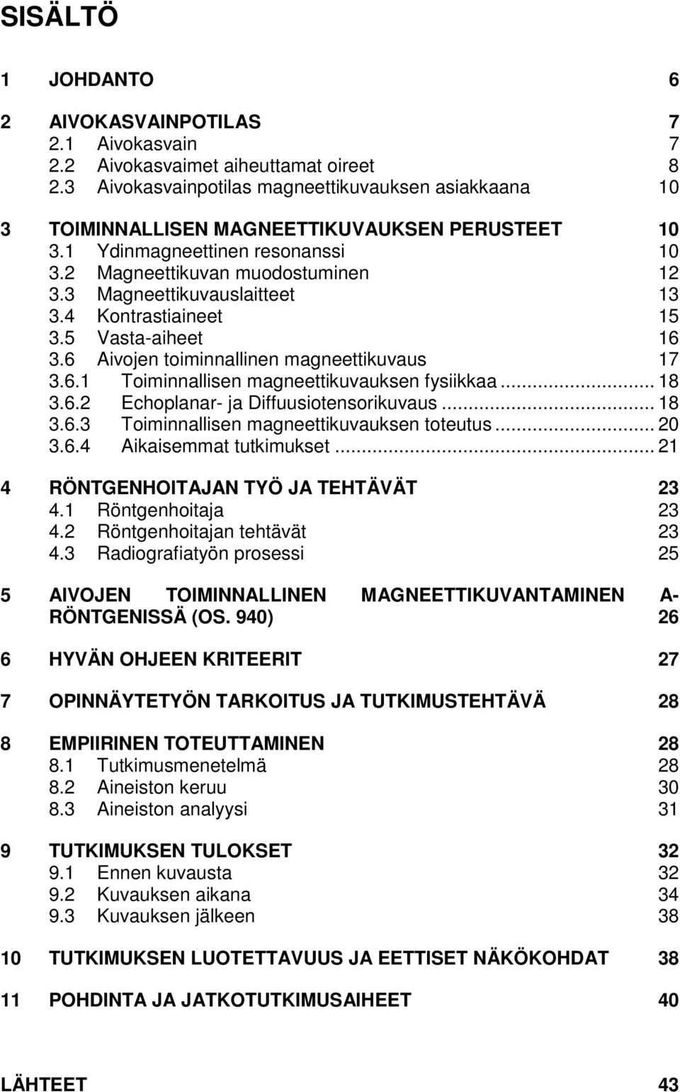 3 Magneettikuvauslaitteet 13 3.4 Kontrastiaineet 15 3.5 Vasta-aiheet 16 3.6 Aivojen toiminnallinen magneettikuvaus 17 3.6.1 Toiminnallisen magneettikuvauksen fysiikkaa... 18 3.6.2 Echoplanar- ja Diffuusiotensorikuvaus.