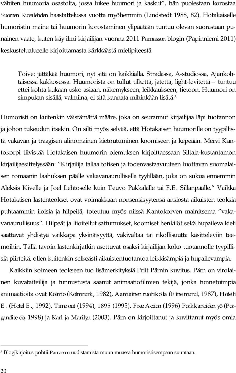 keskustelualueelle kirjoittamasta kärkkäästä mielipiteestä: Toive: jättäkää huumori, nyt sitä on kaikkialla. Stradassa, A-studiossa, Ajankohtaisessa kakkosessa.