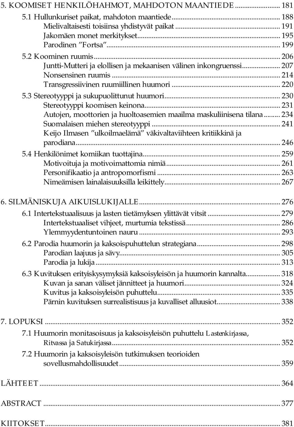 .. 220 5.3 Stereotyyppi ja sukupuolittunut huumori... 230 Stereotyyppi koomisen keinona... 231 Autojen, moottorien ja huoltoasemien maailma maskuliinisena tilana... 234 Suomalaisen miehen stereotyyppi.