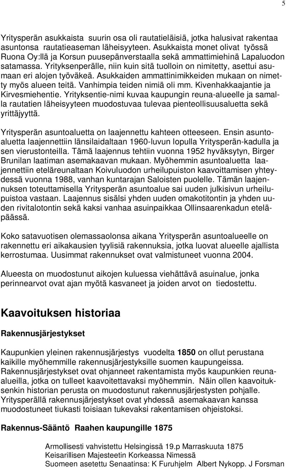 Yrityksenperälle, niin kuin sitä tuolloin on nimitetty, asettui asumaan eri alojen työväkeä. Asukkaiden ammattinimikkeiden mukaan on nimetty myös alueen teitä. Vanhimpia teiden nimiä oli mm.