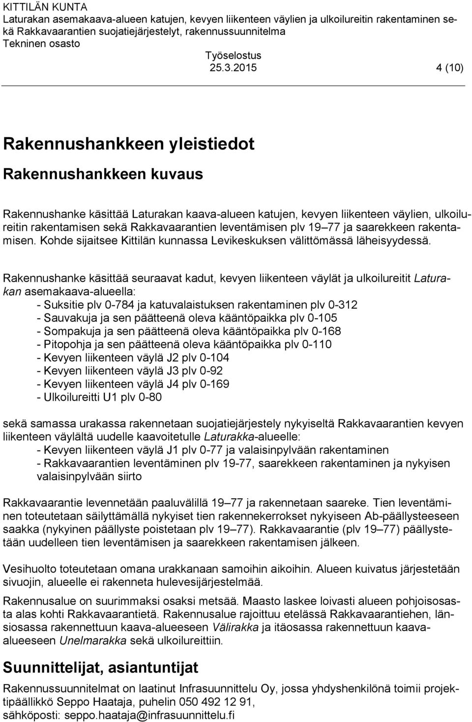 Rakennushanke käsittää seuraavat kadut, kevyen liikenteen väylät ja ulkoilureitit Laturakan asemakaava-alueella: - Suksitie plv 0-784 ja katuvalaistuksen rakentaminen plv 0-312 - Sauvakuja ja sen