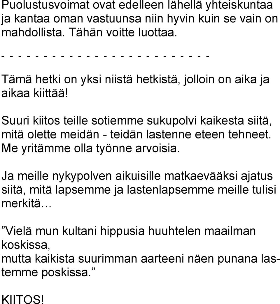 Suuri kiitos teille sotiemme sukupolvi kaikesta siitä, mitä olette meidän - teidän lastenne eteen tehneet. Me yritämme olla työnne arvoisia.