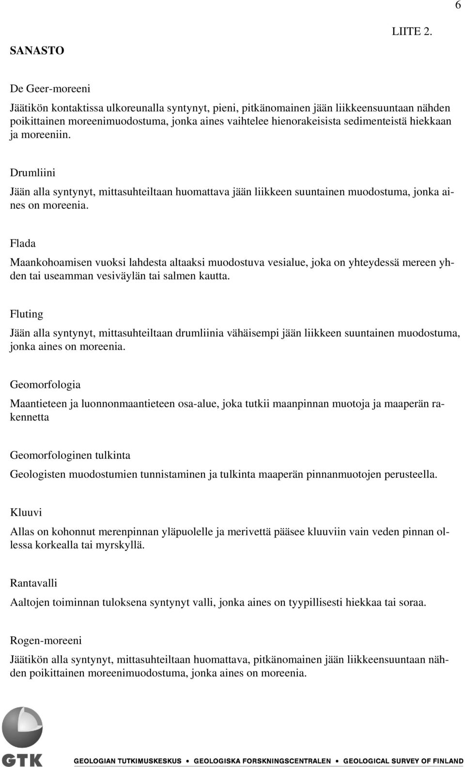 hiekkaan ja moreeniin. Drumliini Jään alla syntynyt, mittasuhteiltaan huomattava jään liikkeen suuntainen muodostuma, jonka aines on moreenia.