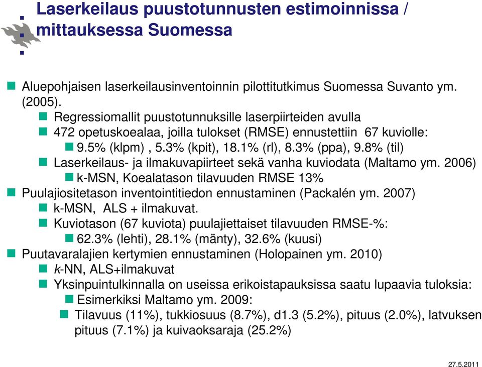 8% (til) Laserkeilaus- ja ilmakuvapiirteet sekä vanha kuviodata (Maltamo ym. 2006) k-msn, Koealatason tilavuuden RMSE 13% Puulajiositetason inventointitiedon ennustaminen (Packalén ym.
