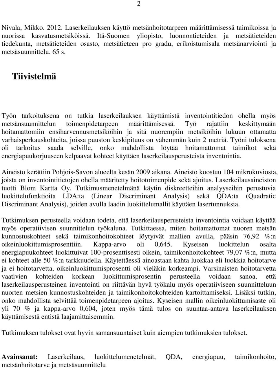 Tiivistelmä Työn tarkoituksena on tutkia laserkeilauksen käyttämistä inventointitiedon ohella myös metsänsuunnittelun toimenpidetarpeen määrittämisessä.