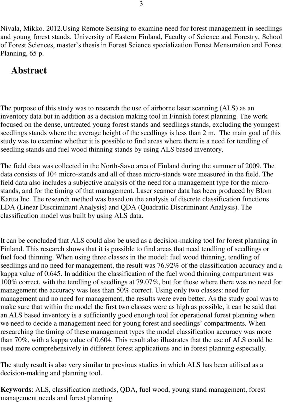 Abstract The purpose of this study was to research the use of airborne laser scanning (ALS) as an inventory data but in addition as a decision making tool in Finnish forest planning.