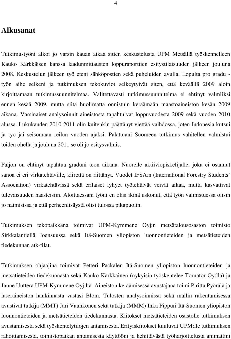 Lopulta pro gradu - työn aihe selkeni ja tutkimuksen tekokuviot selkeytyivät siten, että keväällä 2009 aloin kirjoittamaan tutkimussuunnitelmaa.