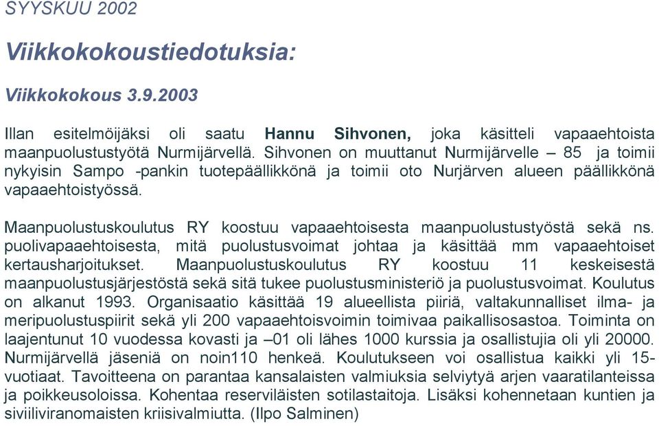 Maanpuolustuskoulutus RY koostuu vapaaehtoisesta maanpuolustustyöstä sekä ns. puolivapaaehtoisesta, mitä puolustusvoimat johtaa ja käsittää mm vapaaehtoiset kertausharjoitukset.