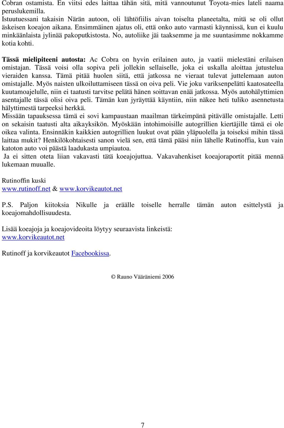 Ensimmäinen ajatus oli, että onko auto varmasti käynnissä, kun ei kuulu minkäänlaista jylinää pakoputkistosta. No, autoliike jäi taaksemme ja me suuntasimme nokkamme kotia kohti.