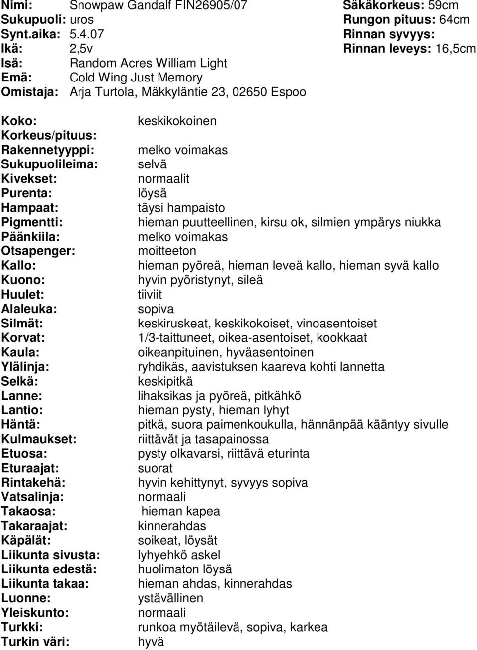 07 Ikä: 2,5v Rinnan leveys: 16,5cm Isä: Random Acres William Light Emä: Cold Wing Just Memory Omistaja: Arja Turtola, Mäkkyläntie 23, 02650 Espoo keskikokoinen melko voimakas t löysä täysi hampaisto