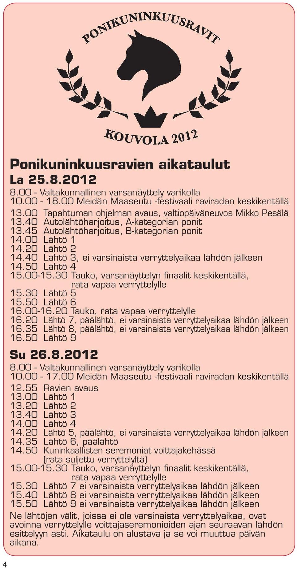 40 Lähtö 3, ei varsinaista verryttelyaikaa lähdön jälkeen 14.50 Lähtö 4 15.00-15.30 Tauko, varsanäyttelyn finaalit keskikentällä, rata vapaa verryttelylle 15.30 Lähtö 5 15.50 Lähtö 6 16.00-16.