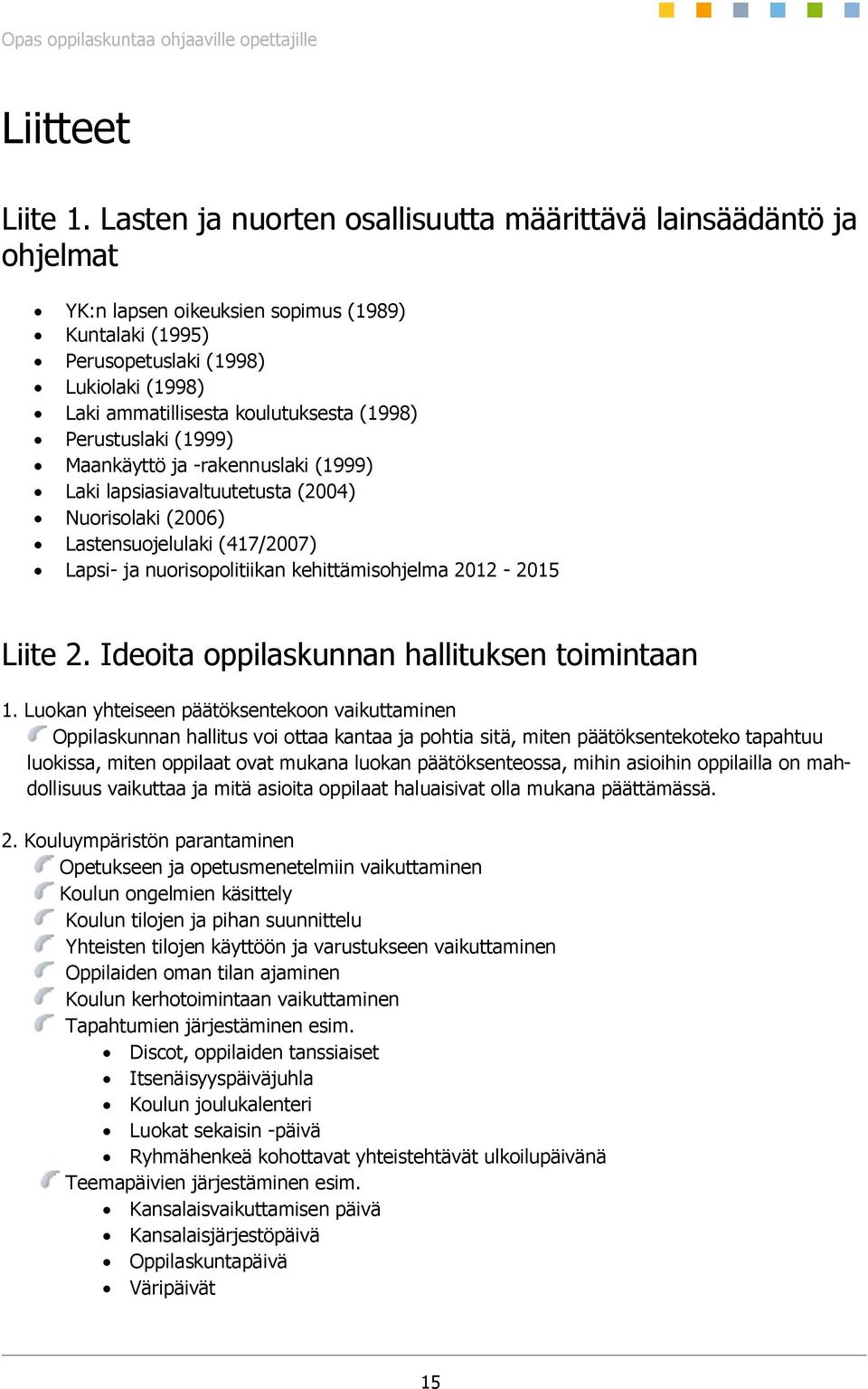 (1998) Perustuslaki (1999) Maankäyttö ja -rakennuslaki (1999) Laki lapsiasiavaltuutetusta (2004) Nuorisolaki (2006) Lastensuojelulaki (417/2007) Lapsi- ja nuorisopolitiikan kehittämisohjelma