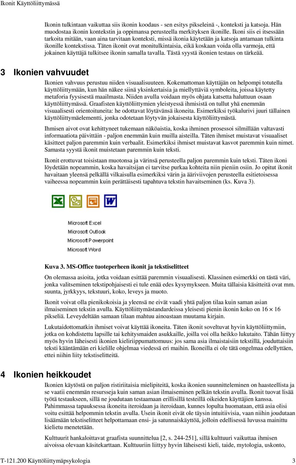 Täten ikonit ovat monitulkintaisia, eikä koskaan voida olla varmoja, että jokainen käyttäjä tulkitsee ikonin samalla tavalla. Tästä syystä ikonien testaus on tärkeää.