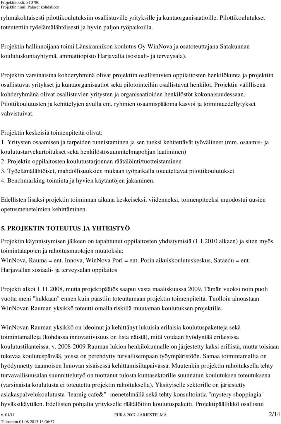 Projektin varsinaisina kohderyhminä olivat projektiin osallistuvien oppilaitosten henkilökunta ja projektiin osallistuvat yritykset ja kuntaorganisaatiot sekä pilotointeihin osallistuvat henkilöt.