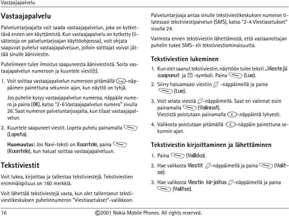 Puhelimeen tulee ilmoitus saapuneesta ääniviestistä. Soita vastaajapalvelun numeroon ja kuuntele viesti(t). 1.