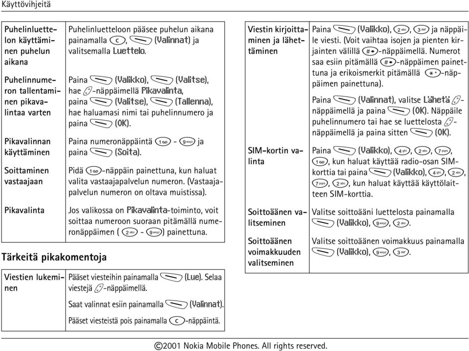 Paina M (Valikko), M (Valitse), hae b-näppäimellä Pikavalinta, paina M (Valitse), M (Tallenna), hae haluamasi nimi tai puhelinnumero ja paina M (OK). Paina numeronäppäintä 1-9 ja paina M (Soita).