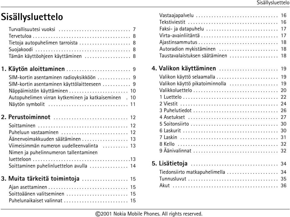 ........................... 17 Virta-avainliitäntä.............................. 17 Ajastinsammutus............................... 18 Autoradion mykistäminen....................... 18 Taustavalaistuksen säätäminen.