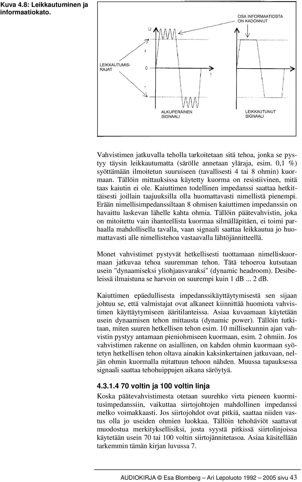 Kaiuttimen todellinen impedanssi saattaa hetkittäisesti joillain taajuuksilla olla huomattavasti nimellistä pienempi.